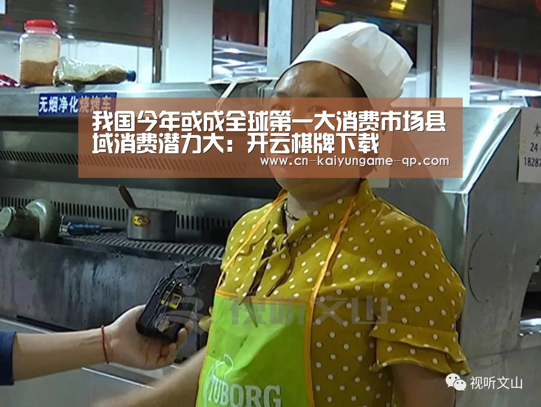 我国今年或成全球第一大消费市场县域消费潜力大:开云棋牌下载(图1) 开云棋牌入口