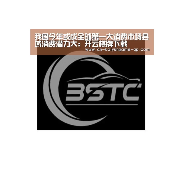 我国今年或成全球第一大消费市场县域消费潜力大:开云棋牌下载(图2) 开云棋牌入口
