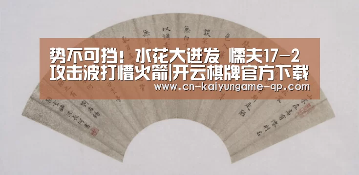 势不可挡!水花大迸发 懦夫17-2攻击波打懵火箭|开云棋牌官方下载(图2) 开云棋牌下载
