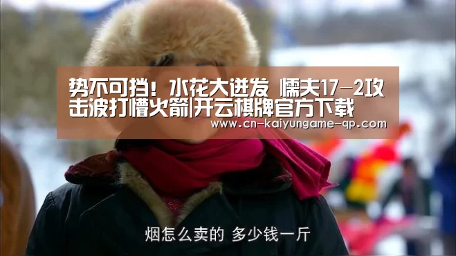 势不可挡!水花大迸发 懦夫17-2攻击波打懵火箭|开云棋牌官方下载(图1) 开云棋牌入口