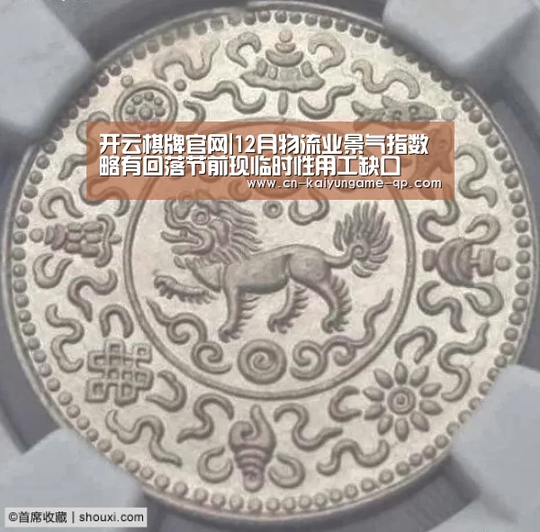 开云棋牌官网|12月物流业景气指数略有回落节前现临时性用工缺口(图1) 开云棋牌官网