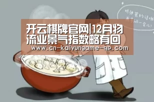 开云棋牌官网|12月物流业景气指数略有回落节前现临时性用工缺口(图3) 开云棋牌入口