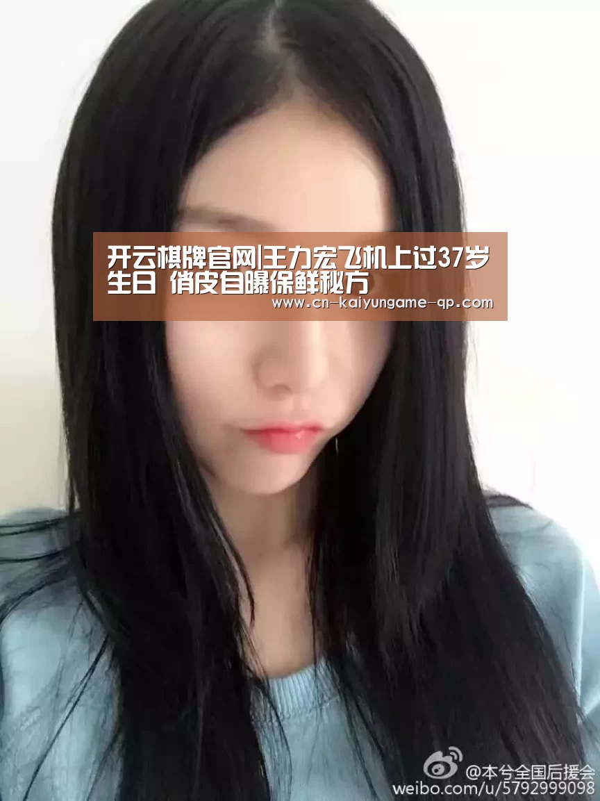 开云棋牌官网|王力宏飞机上过37岁生日 俏皮自曝保鲜秘方(图1) 开云棋牌官网