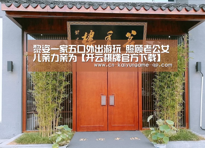 黎姿一家五口外出游玩 照顾老公女儿亲力亲为【开云棋牌官方下载】(图1) 开云棋牌官方下载