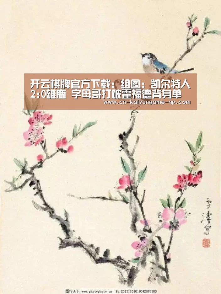 开云棋牌官方下载:组图:凯尔特人2:0雄鹿 字母哥打破霍福德背身单打(图2) 开云棋牌官网