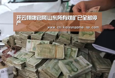 开云棋牌官网|山东所有煤矿已全部停产(图1) 开云棋牌下载